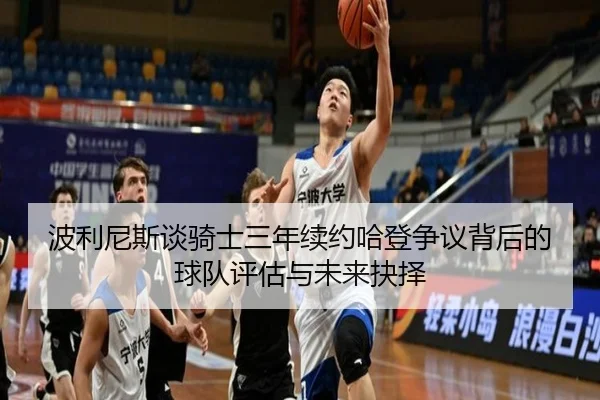 波利尼斯谈骑士三年续约哈登争议背后的球队评估与未来抉择