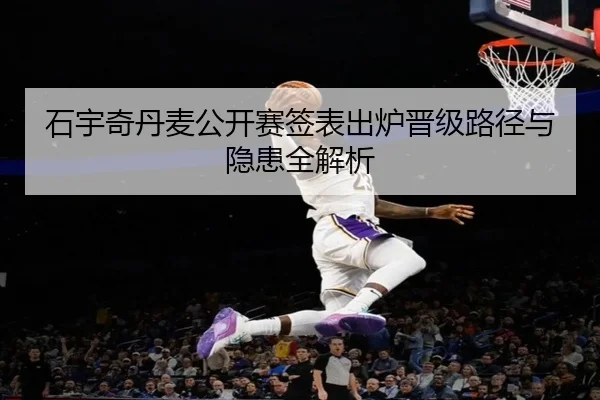 石宇奇丹麦公开赛签表出炉晋级路径与隐患全解析